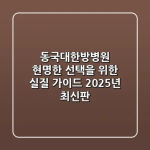 동국대한방병원, 현명한 선택을 위한 실질 가이드 (2025년 최신판)