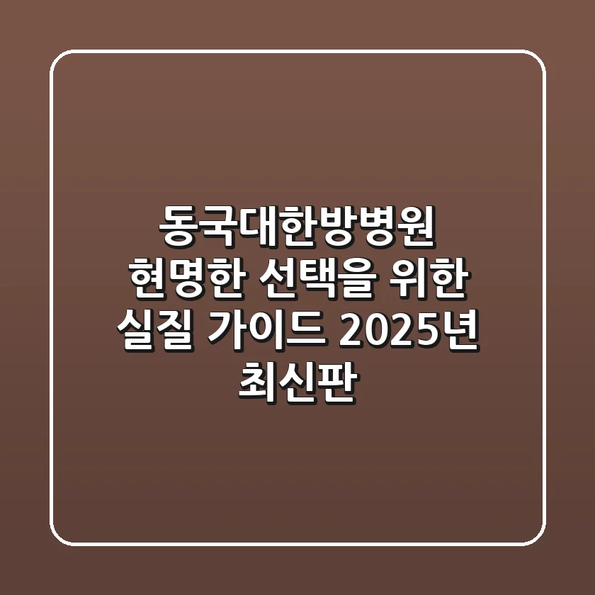 동국대한방병원, 현명한 선택을 위한 실질 가이드 (2025년 최신판)