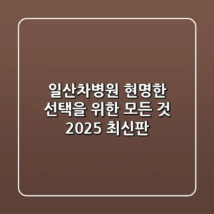 일산차병원, 현명한 선택을 위한 모든 것 (2025 최신판)