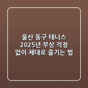 울산 동구 테니스, 2025년 부상 걱정 없이 제대로 즐기는 법!
