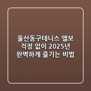 울산동구테니스: 엘보 걱정 없이 2025년 완벽하게 즐기는 비법