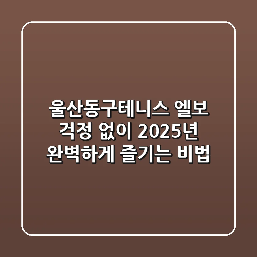 울산동구테니스: 엘보 걱정 없이 2025년 완벽하게 즐기는 비법