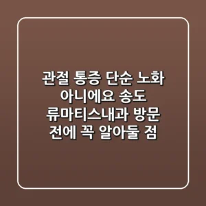 관절 통증, 단순 노화 아니에요! 송도 류마티스내과 방문 전에 꼭 알아둘 점