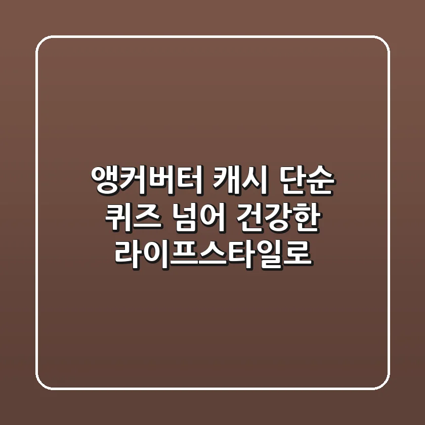 앵커버터 캐시: 단순 퀴즈 넘어 건강한 라이프스타일로