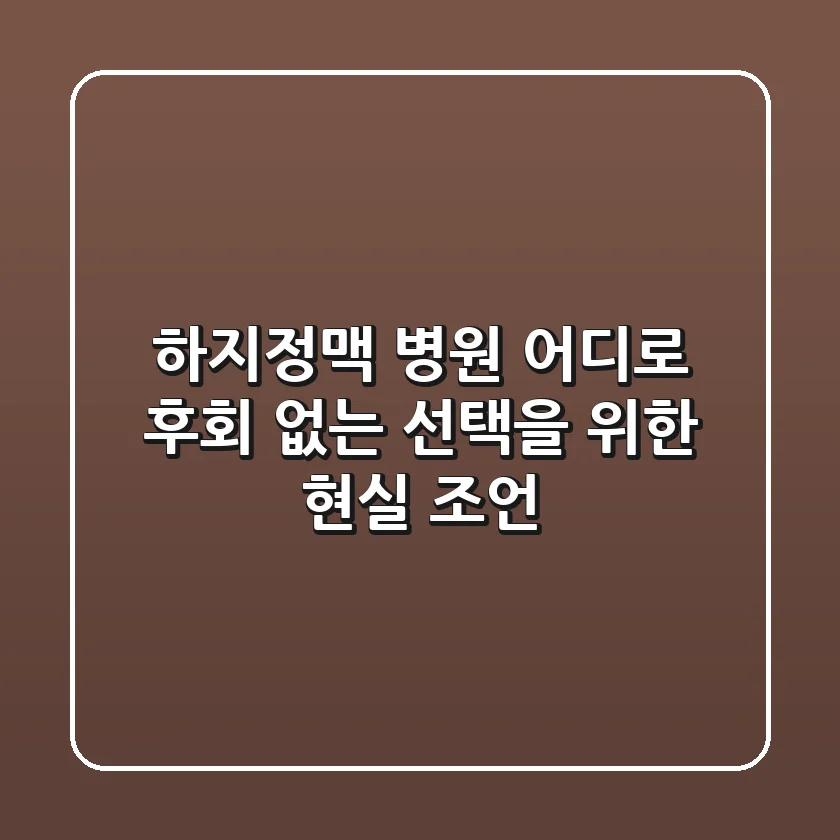 하지정맥 병원 어디로? 후회 없는 선택을 위한 현실 조언