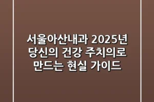 서울아산내과, 2025년 당신의 건강 주치의로 만드는 현실 가이드