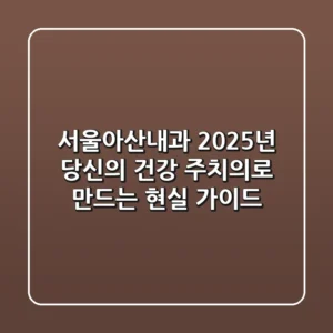 서울아산내과, 2025년 당신의 건강 주치의로 만드는 현실 가이드