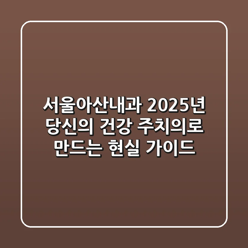서울아산내과, 2025년 당신의 건강 주치의로 만드는 현실 가이드