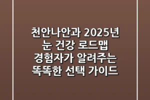 천안나안과, 2025년 눈 건강 로드맵: 경험자가 알려주는 똑똑한 선택 가이드