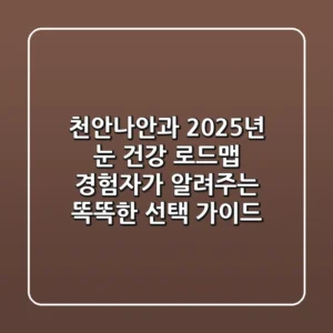천안나안과, 2025년 눈 건강 로드맵: 경험자가 알려주는 똑똑한 선택 가이드