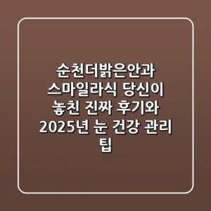 순천더밝은안과 스마일라식, 당신이 놓친 진짜 후기와 2025년 눈 건강 관리 팁