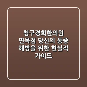 청구경희한의원 면목점, 당신의 통증 해방을 위한 현실적 가이드