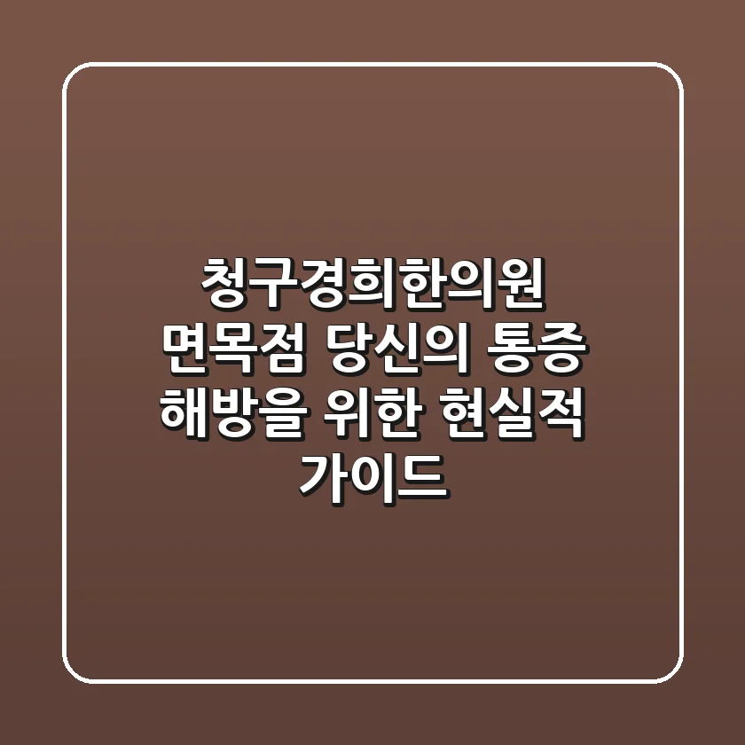 청구경희한의원 면목점, 당신의 통증 해방을 위한 현실적 가이드