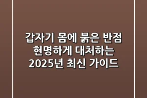 갑자기 몸에 붉은 반점? 현명하게 대처하는 2025년 최신 가이드
