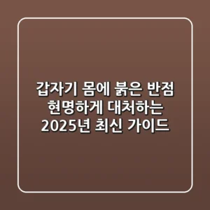 갑자기 몸에 붉은 반점? 현명하게 대처하는 2025년 최신 가이드