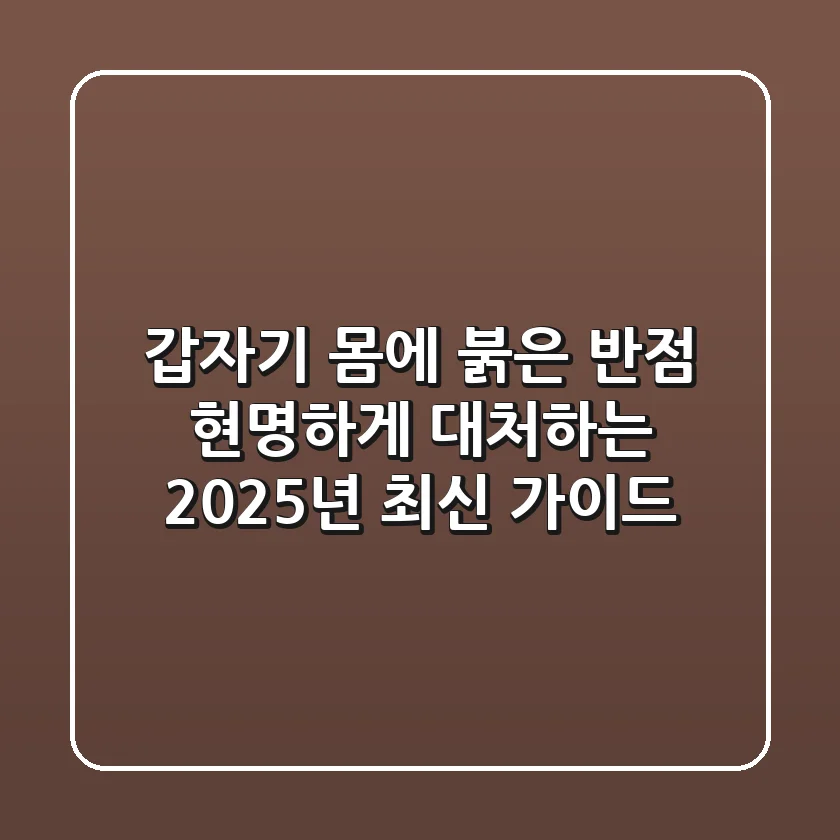 갑자기 몸에 붉은 반점? 현명하게 대처하는 2025년 최신 가이드