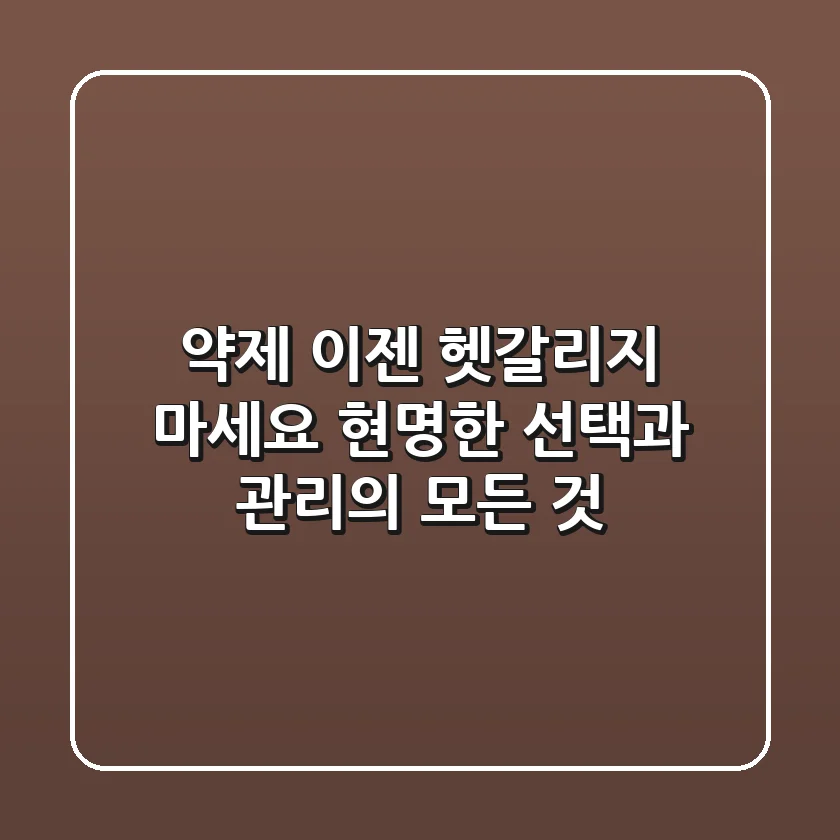 약제, 이젠 헷갈리지 마세요: 현명한 선택과 관리의 모든 것