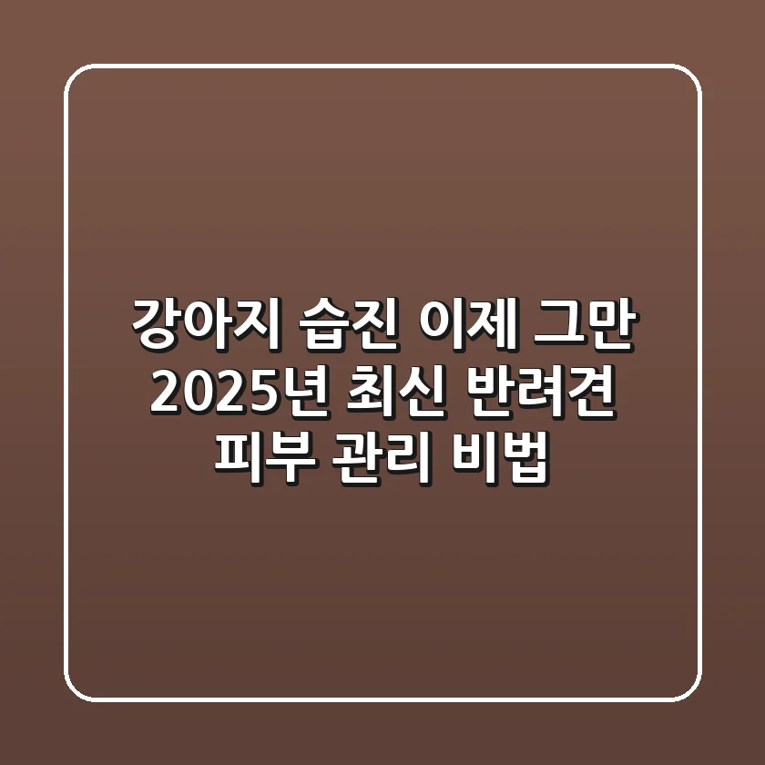 강아지 습진, 이제 그만! 2025년 최신 반려견 피부 관리 비법