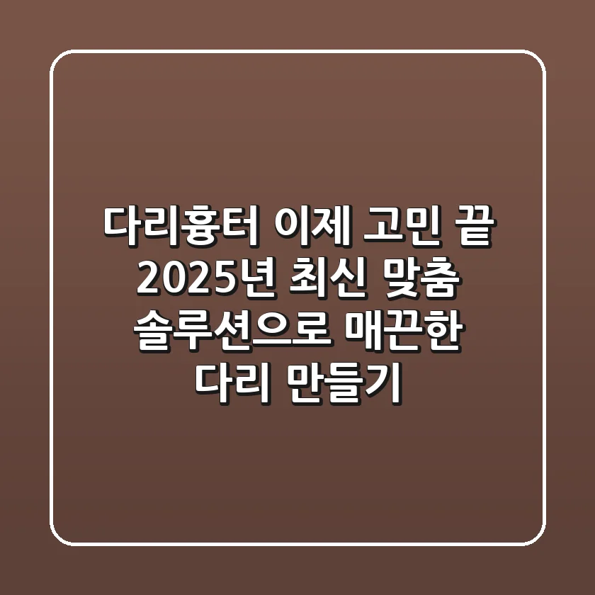 다리흉터, 이제 고민 끝! 2025년 최신 맞춤 솔루션으로 매끈한 다리 만들기
