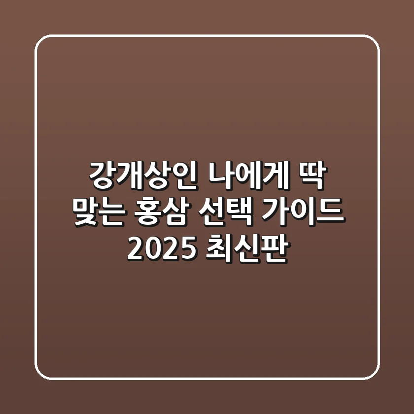 강개상인, 나에게 딱 맞는 홍삼 선택 가이드 (2025 최신판)