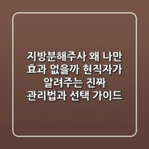 지방분해주사, 왜 나만 효과 없을까? 현직자가 알려주는 '진짜' 관리법과 선택 가이드