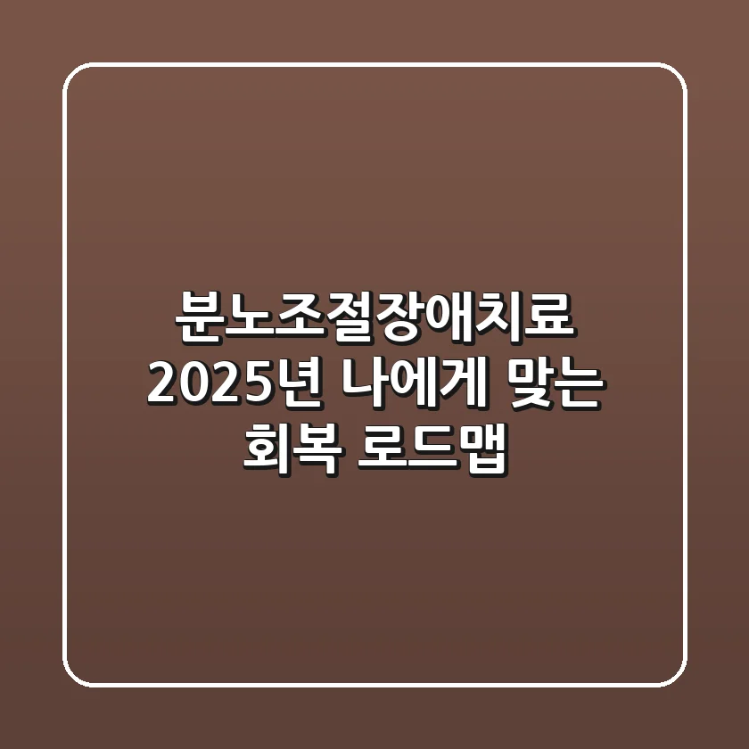 분노조절장애치료, 2025년 나에게 맞는 회복 로드맵