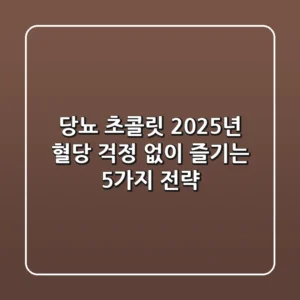 당뇨 초콜릿, 2025년 혈당 걱정 없이 즐기는 5가지 전략