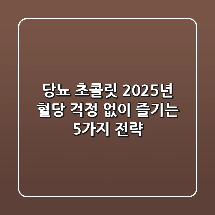 당뇨 초콜릿, 2025년 혈당 걱정 없이 즐기는 5가지 전략