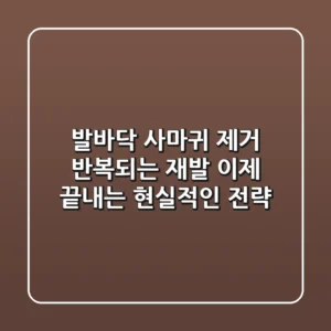 발바닥 사마귀 제거: 반복되는 재발, 이제 끝내는 현실적인 전략