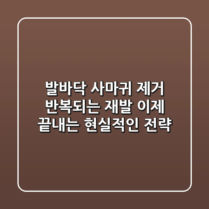 발바닥 사마귀 제거: 반복되는 재발, 이제 끝내는 현실적인 전략