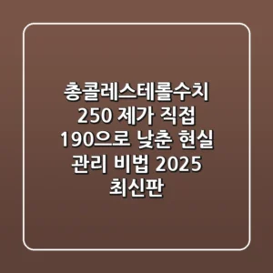 총콜레스테롤수치 250? 제가 직접 190으로 낮춘 현실 관리 비법 (2025 최신판)