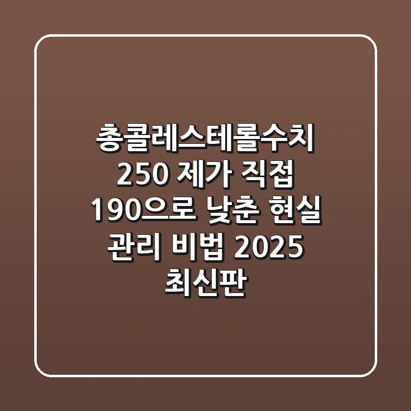 총콜레스테롤수치 250? 제가 직접 190으로 낮춘 현실 관리 비법 (2025 최신판)