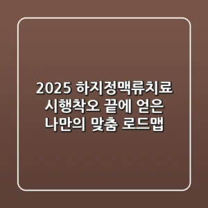 2025 하지정맥류치료, 시행착오 끝에 얻은 나만의 맞춤 로드맵