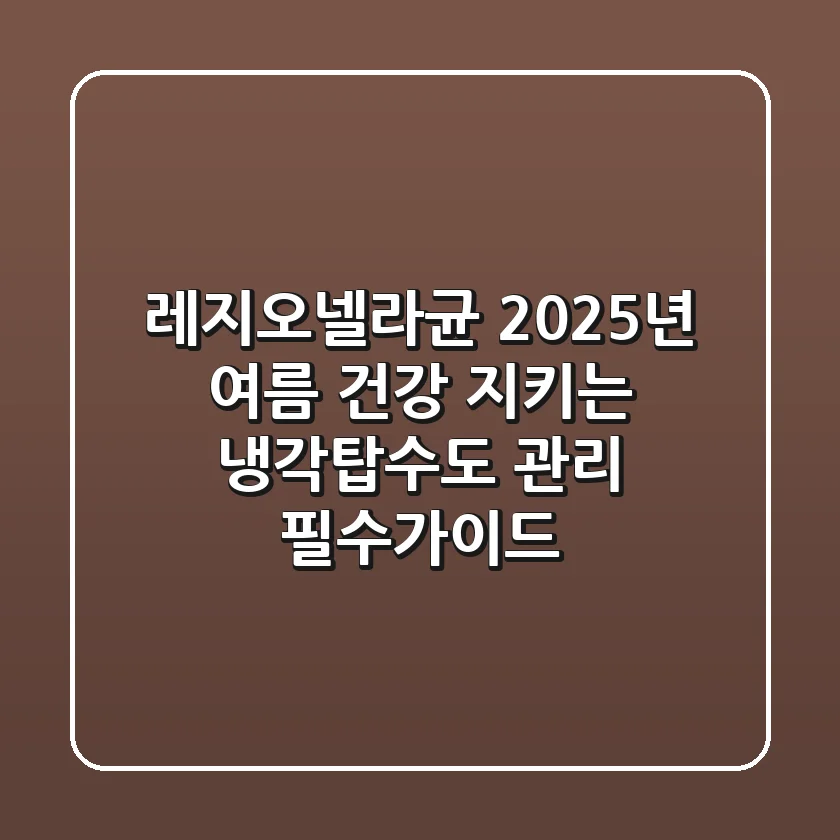 레지오넬라균, 2025년 여름 건강 지키는 냉각탑·수도 관리 필수가이드