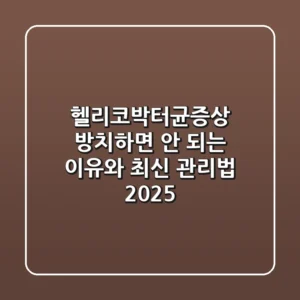 헬리코박터균증상, 방치하면 안 되는 이유와 최신 관리법 (2025)