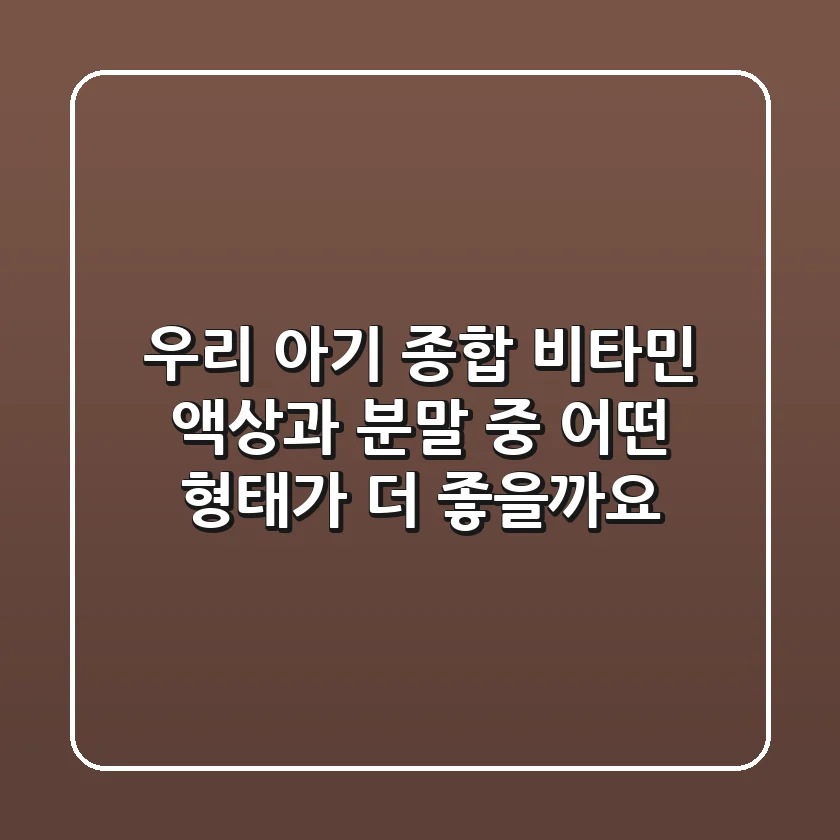 우리 아기 종합 비타민, 액상과 분말 중 어떤 형태가 더 좋을까요?