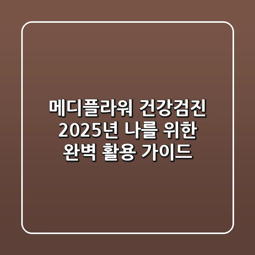 메디플라워 건강검진, 2025년 나를 위한 완벽 활용 가이드