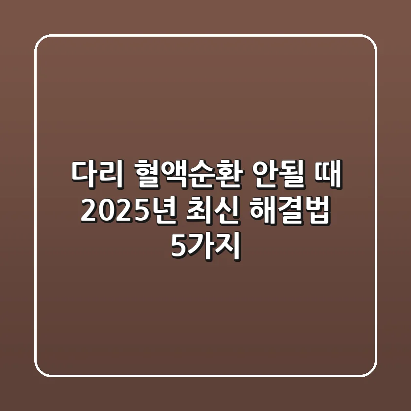 다리 혈액순환 안될 때? 2025년 최신 해결법 5가지
