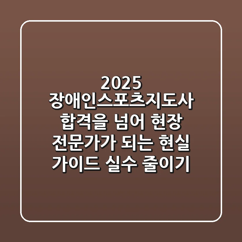 2025 장애인스포츠지도사: 합격을 넘어 현장 전문가가 되는 현실 가이드 (실수 줄이기)