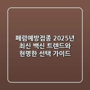 폐렴예방접종, 2025년 최신 백신 트렌드와 현명한 선택 가이드