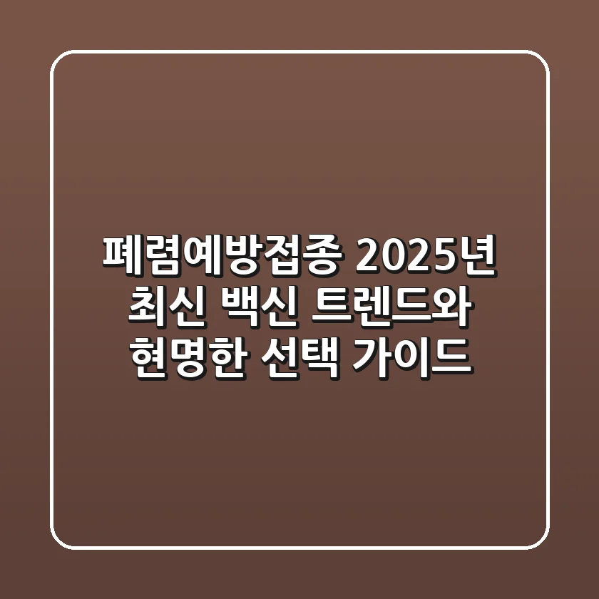 폐렴예방접종, 2025년 최신 백신 트렌드와 현명한 선택 가이드