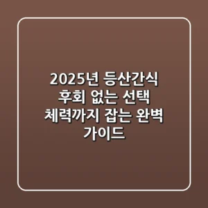 2025년 등산간식: 후회 없는 선택, 체력까지 잡는 완벽 가이드