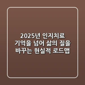 2025년 인지치료: 기억을 넘어 삶의 질을 바꾸는 현실적 로드맵