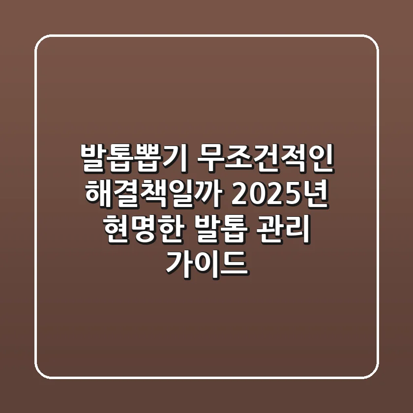 발톱뽑기, 무조건적인 해결책일까? 2025년 현명한 발톱 관리 가이드