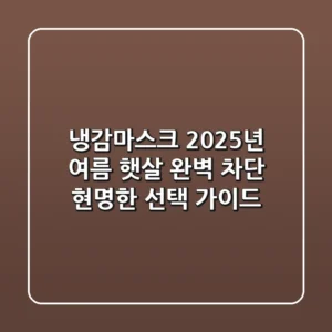 냉감마스크, 2025년 여름 햇살 완벽 차단! 현명한 선택 가이드