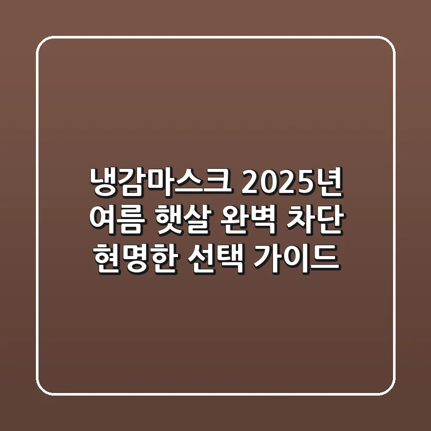 냉감마스크, 2025년 여름 햇살 완벽 차단! 현명한 선택 가이드