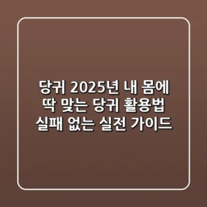 당귀, 2025년 내 몸에 딱 맞는 당귀 활용법: 실패 없는 실전 가이드