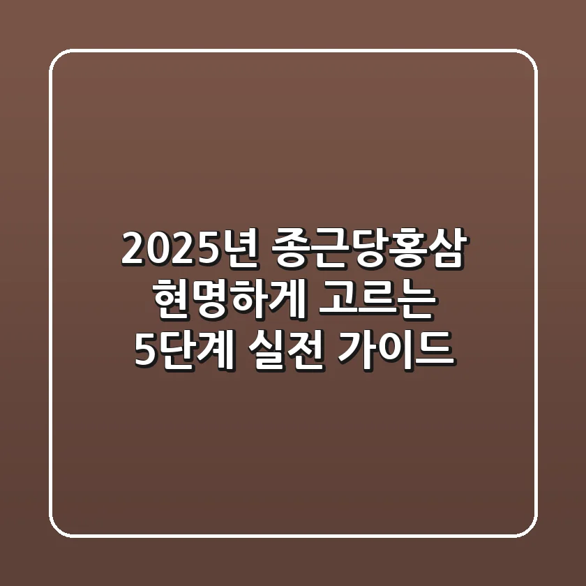 2025년, 종근당홍삼 현명하게 고르는 5단계 실전 가이드