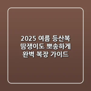2025 여름 등산복, 땀쟁이도 뽀송하게! 완벽 복장 가이드