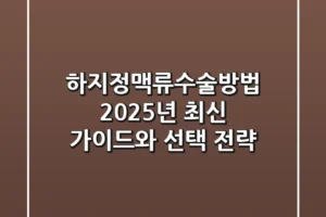하지정맥류수술방법, 2025년 최신 가이드와 선택 전략